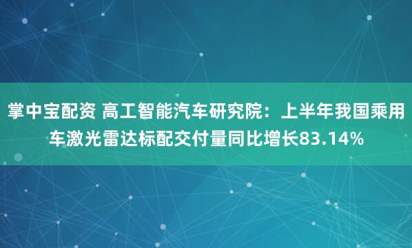 掌中宝配资 高工智能汽车研究院：上半年我国乘用车激光雷达标配交付量同比增长83.14%