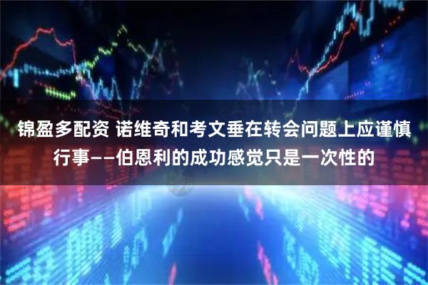 锦盈多配资 诺维奇和考文垂在转会问题上应谨慎行事——伯恩利的成功感觉只是一次性的