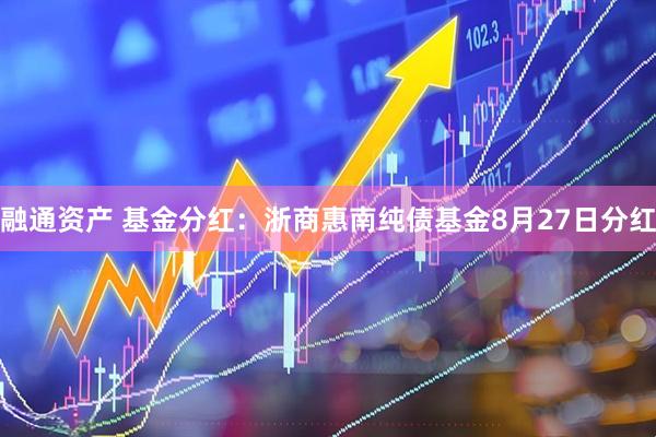 融通资产 基金分红：浙商惠南纯债基金8月27日分红