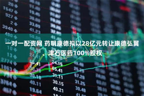一对一配资网 药明康德拟以28亿元转让康德弘翼、津石医药100%股权