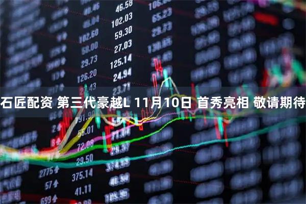 石匠配资 第三代豪越L 11月10日 首秀亮相 敬请期待